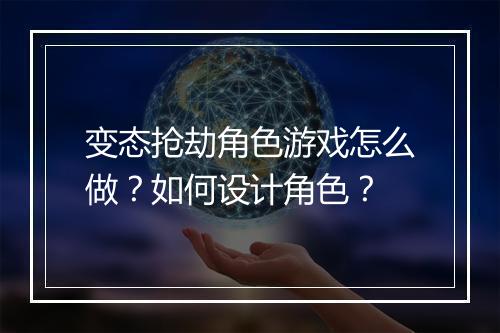 变态抢劫角色游戏怎么做?如何设计角色?