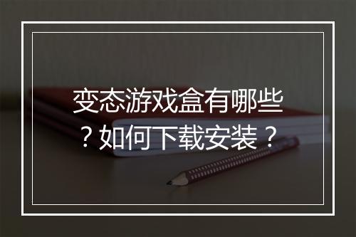 变态游戏盒有哪些？如何下载安装？
