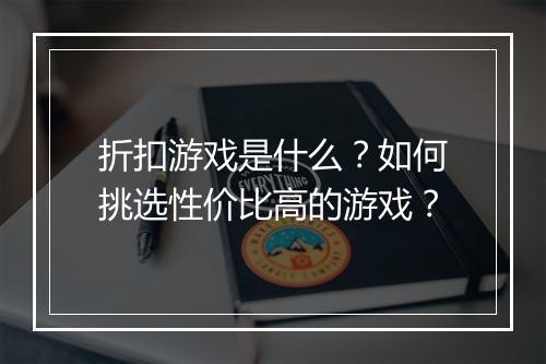 折扣游戏是什么？如何挑选性价比高的游戏？