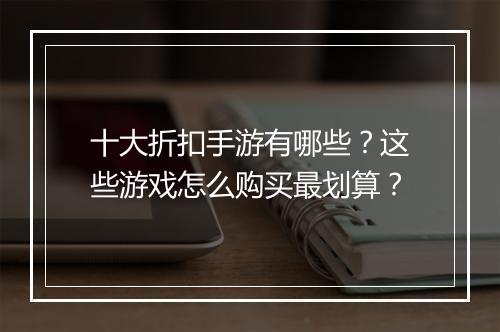 十大折扣手游有哪些?这些游戏怎么购买最划算?