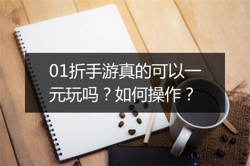 01折手游真的可以一元玩吗？如何操作？