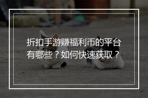 折扣手游赚福利币的平台有哪些？如何快速获取？