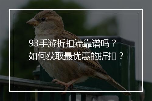 93手游折扣端靠谱吗?如何获取最优惠的折扣?