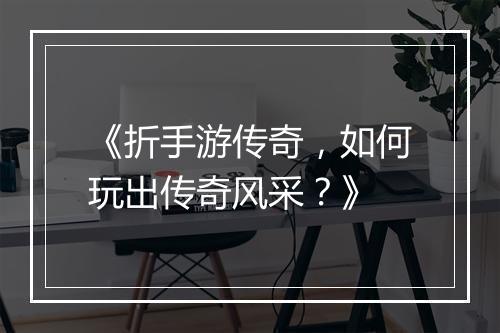 《折手游传奇，如何玩出传奇风采？》