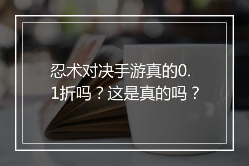 忍术对决手游真的0.1折吗？这是真的吗？