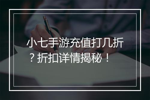 小七手游充值打几折？折扣详情揭秘！