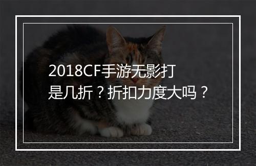 2018CF手游无影打是几折？折扣力度大吗？