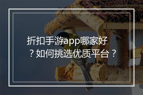 折扣手游app哪家好？如何挑选优质平台？