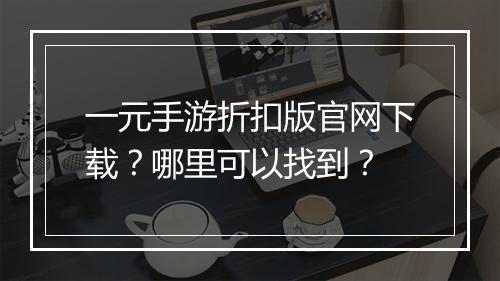 一元手游折扣版官网下载？哪里可以找到？