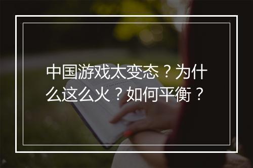 中国游戏太变态？为什么这么火？如何平衡？
