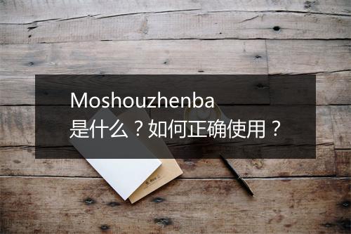 Moshouzhenba是什么?如何正确使用?