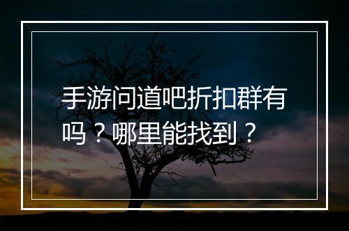 手游问道吧折扣群有吗？哪里能找到？