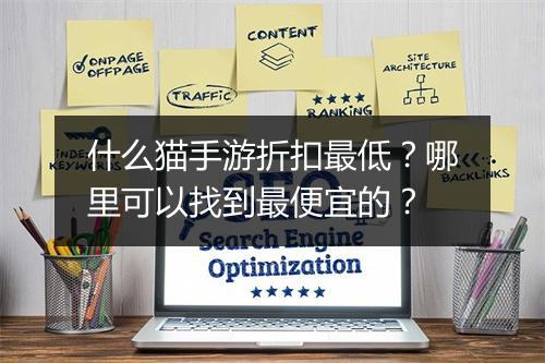 什么猫手游折扣最低？哪里可以找到最便宜的？