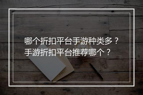 哪个折扣平台手游种类多？手游折扣平台推荐哪个？