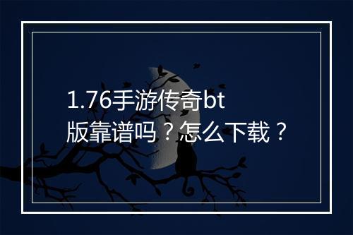 1.76手游传奇bt版靠谱吗？怎么下载？