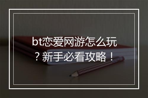 bt恋爱网游怎么玩？新手必看攻略！