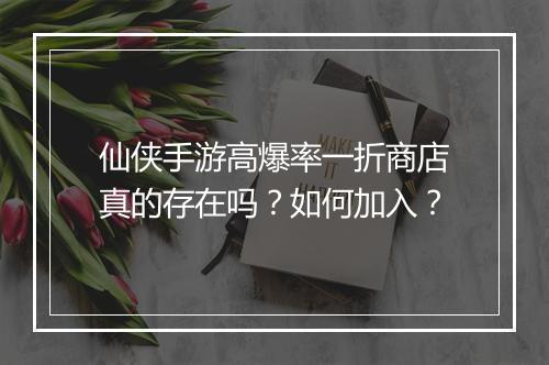 仙侠手游高爆率一折商店真的存在吗？如何加入？