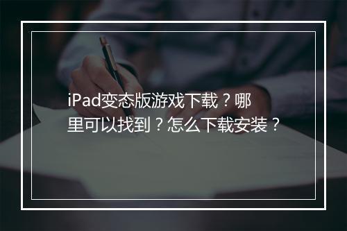 iPad变态版游戏下载？哪里可以找到？怎么下载安装？