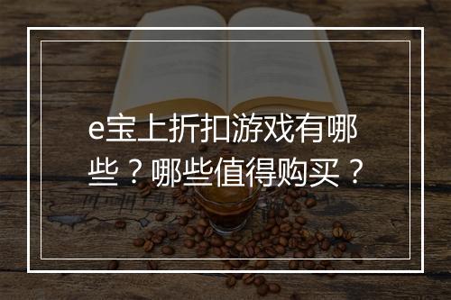 e宝上折扣游戏有哪些？哪些值得购买？