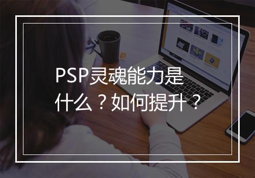 PSP灵魂能力是什么？如何提升？