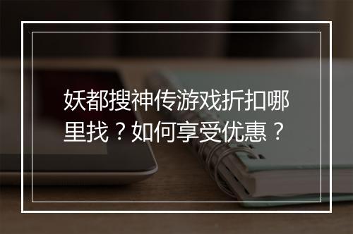 妖都搜神传游戏折扣哪里找？如何享受优惠？