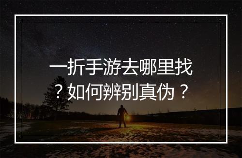 一折手游去哪里找？如何辨别真伪？