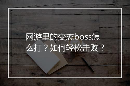网游里的变态boss怎么打？如何轻松击败？