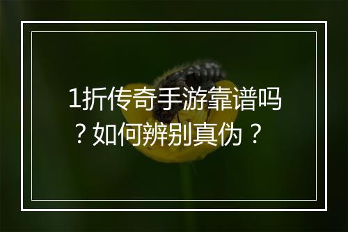 1折传奇手游靠谱吗？如何辨别真伪？