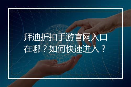拜迪折扣手游官网入口在哪?如何快速进入?