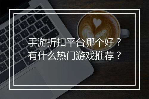 手游折扣平台哪个好？有什么热门游戏推荐？