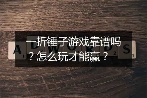 一折锤子游戏靠谱吗？怎么玩才能赢？