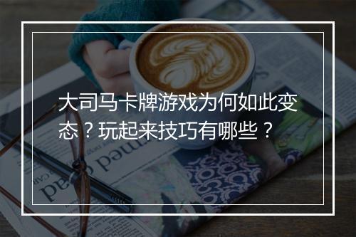 大司马卡牌游戏为何如此变态?玩起来技巧有哪些?
