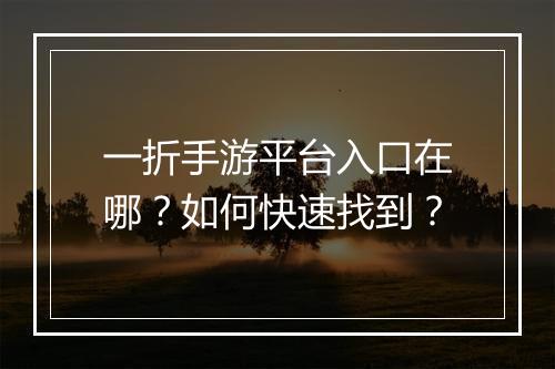 一折手游平台入口在哪？如何快速找到？