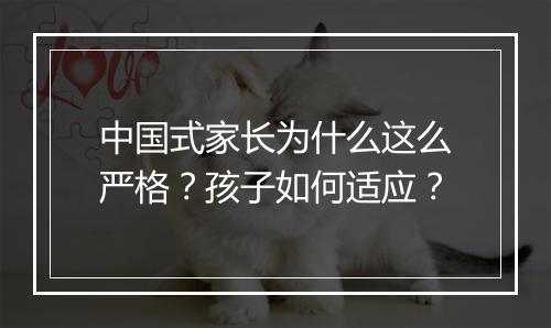 中国式家长为什么这么严格？孩子如何适应？