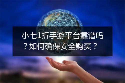 小七1折手游平台靠谱吗？如何确保安全购买？