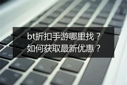 bt折扣手游哪里找？如何获取最新优惠？