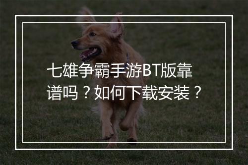 七雄争霸手游BT版靠谱吗？如何下载安装？