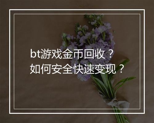 bt游戏金币回收？如何安全快速变现？