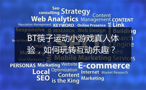 BT筷子运动小游戏真人体验,如何玩转互动乐趣?