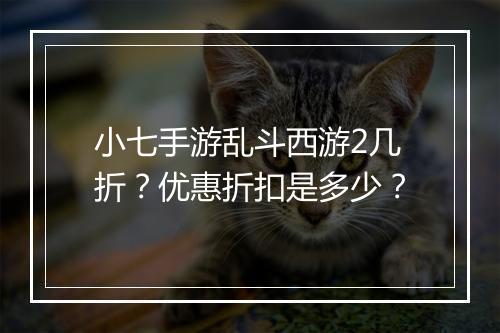 小七手游乱斗西游2几折？优惠折扣是多少？