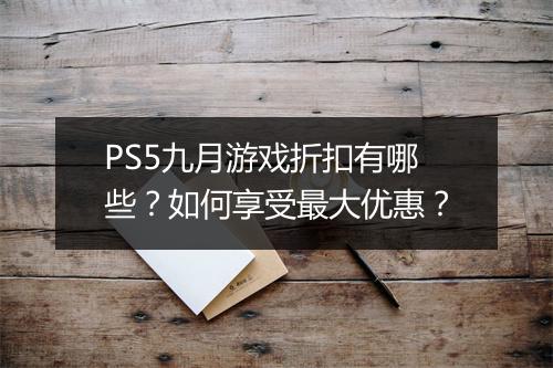 PS5九月游戏折扣有哪些?如何享受最大优惠?