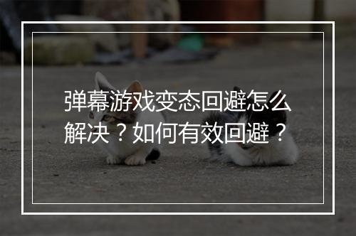 弹幕游戏变态回避怎么解决？如何有效回避？