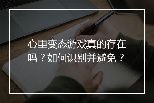 心里变态游戏真的存在吗？如何识别并避免？