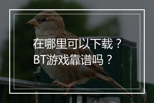 在哪里可以下载？BT游戏靠谱吗？