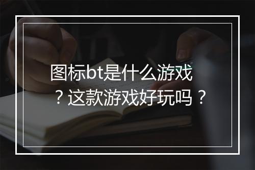 图标bt是什么游戏？这款游戏好玩吗？
