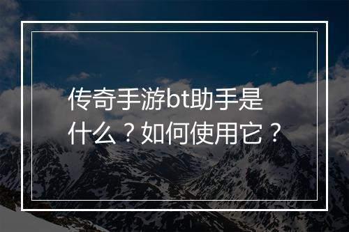 传奇手游bt助手是什么？如何使用它？