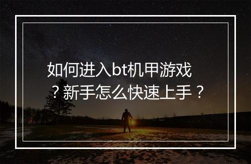 如何进入bt机甲游戏？新手怎么快速上手？