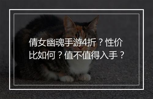 倩女幽魂手游4折？性价比如何？值不值得入手？