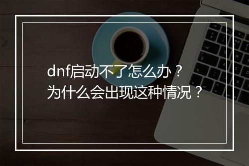 dnf启动不了怎么办？为什么会出现这种情况？