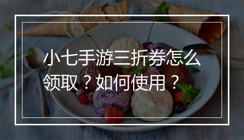 小七手游三折券怎么领取？如何使用？